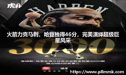火箭力克马刺，哈登独得46分，完美演绎超级巨星风采