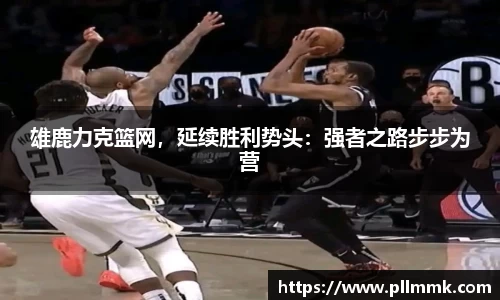 雄鹿力克篮网，延续胜利势头：强者之路步步为营