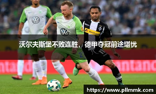 沃尔夫斯堡不败连胜，德甲夺冠前途堪忧
