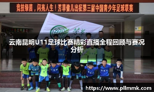 云南昆明U11足球比赛精彩直播全程回顾与赛况分析