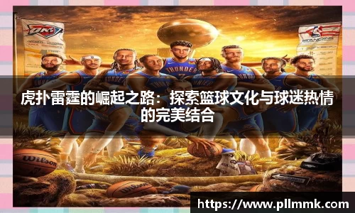 虎扑雷霆的崛起之路：探索篮球文化与球迷热情的完美结合