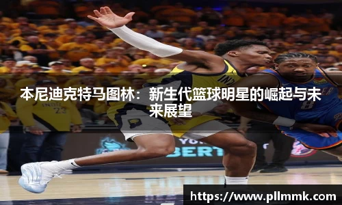 本尼迪克特马图林：新生代篮球明星的崛起与未来展望