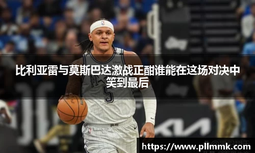 比利亚雷与莫斯巴达激战正酣谁能在这场对决中笑到最后