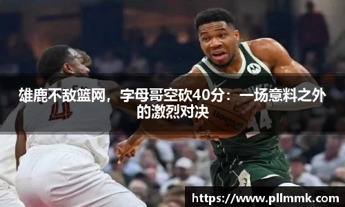 雄鹿不敌篮网，字母哥空砍40分：一场意料之外的激烈对决